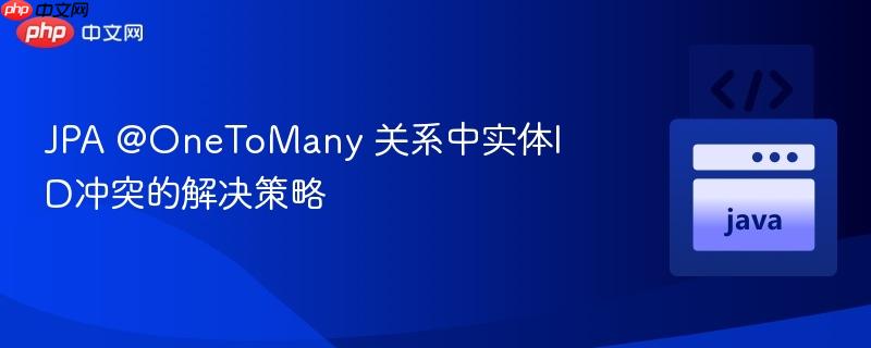 JPA @OneToMany 关系中实体ID冲突的解决策略