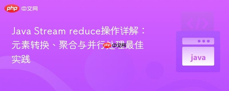 Java Stream reduce操作详解：元素转换、聚合与并行处理最佳实践