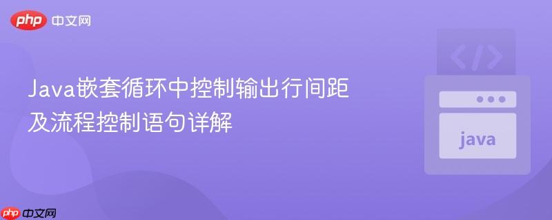 Java嵌套循环中控制输出行间距及流程控制语句详解