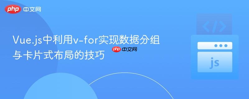 Vue.js中利用v-for实现数据分组与卡片式布局的技巧