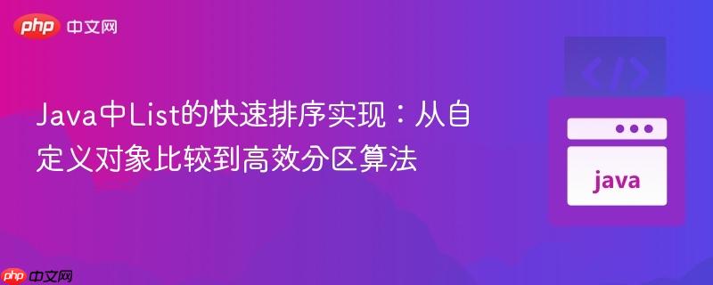 Java中List的快速排序实现：从自定义对象比较到高效分区算法