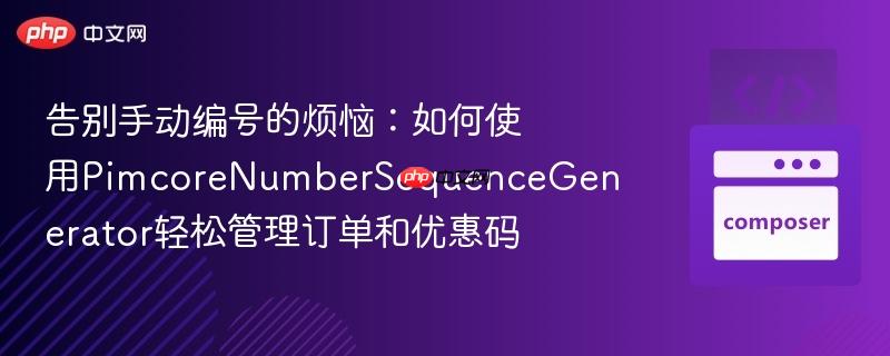 告别手动编号的烦恼：如何使用PimcoreNumberSequenceGenerator轻松管理订单和优惠码