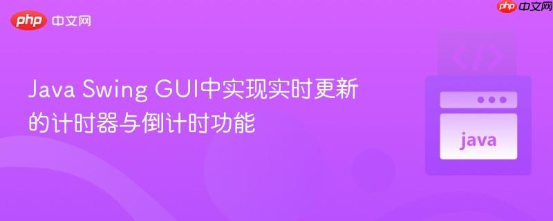 Java Swing GUI中实现实时更新的计时器与倒计时功能