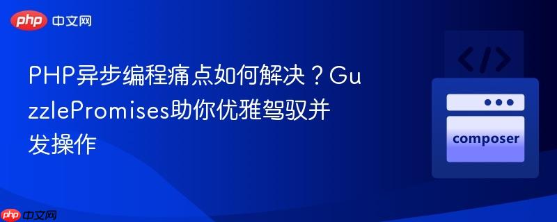 PHP异步编程痛点如何解决？GuzzlePromises助你优雅驾驭并发操作