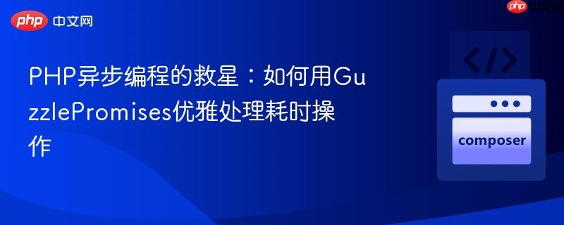 PHP异步编程的救星：如何用GuzzlePromises优雅处理耗时操作