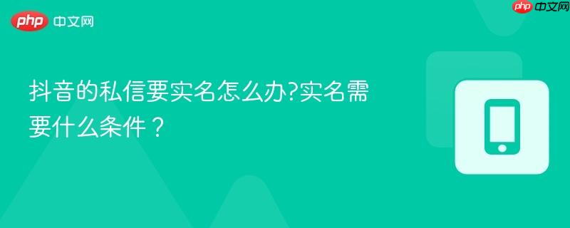 抖音的私信要实名怎么办?实名需要什么条件？