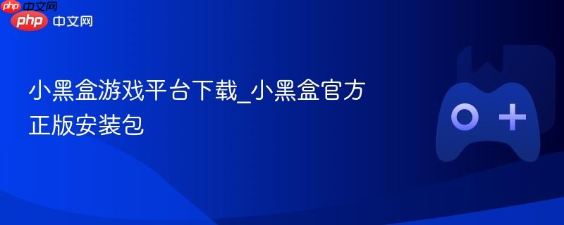 小黑盒游戏平台下载_小黑盒官方正版安装包