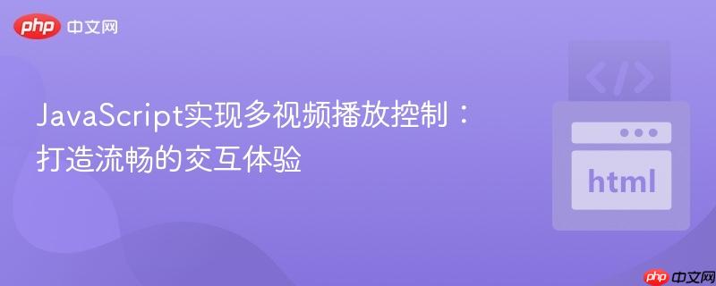 JavaScript实现多视频播放控制：打造流畅的交互体验
