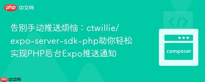 告别手动推送烦恼：ctwillie/expo-server-sdk-php助你轻松实现PHP后台Expo推送通知