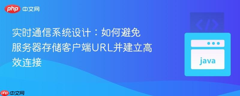 实时通信系统设计：如何避免服务器存储客户端url并建立高效连接