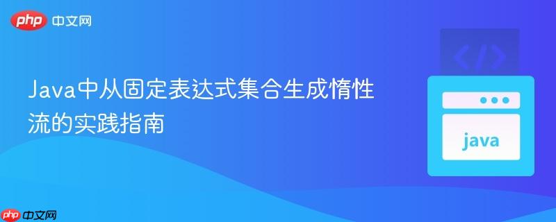 Java中从固定表达式集合生成惰性流的实践指南