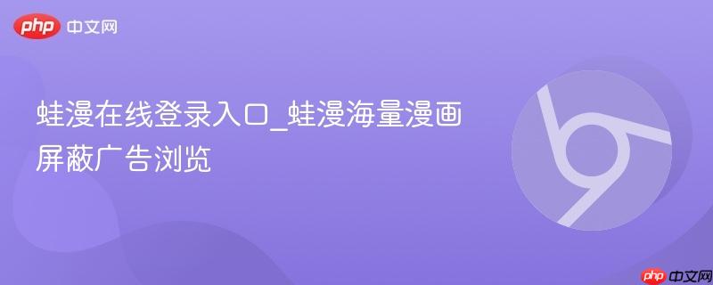 蛙漫在线登录入口_蛙漫海量漫画屏蔽广告浏览
