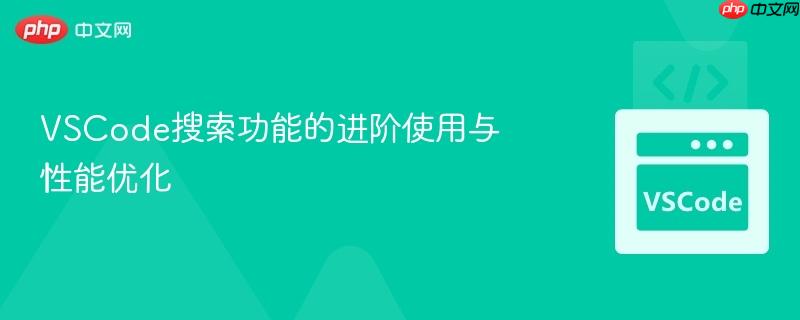 VSCode搜索功能的进阶使用与性能优化