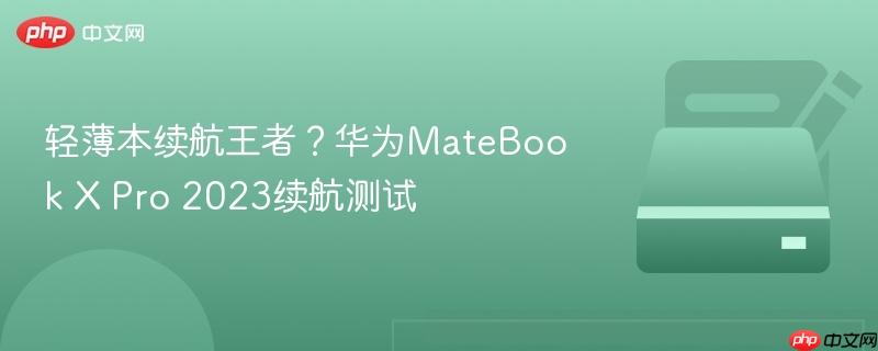 轻薄本续航王者？华为MateBook X Pro 2023续航测试