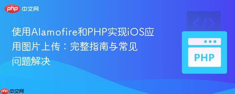 使用Alamofire和PHP实现iOS应用图片上传：完整指南与常见问题解决