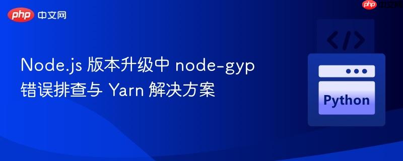 node.js 版本升级中 node-gyp 错误排查与 yarn 解决方案