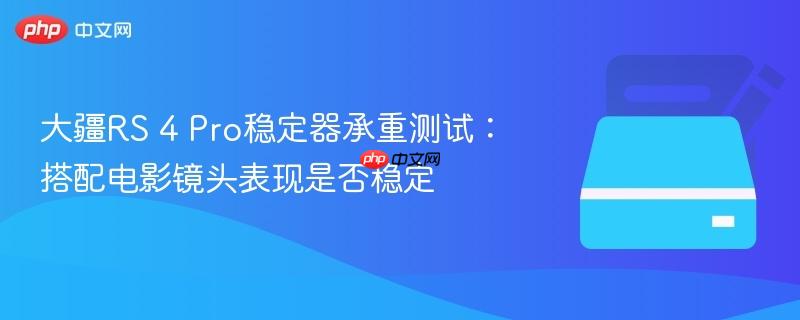 大疆RS 4 Pro稳定器承重测试：搭配电影镜头表现是否稳定
