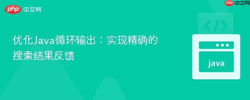 优化Java循环输出：实现精确的搜索结果反馈