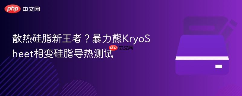 散热硅脂新王者？暴力熊KryoSheet相变硅脂导热测试
