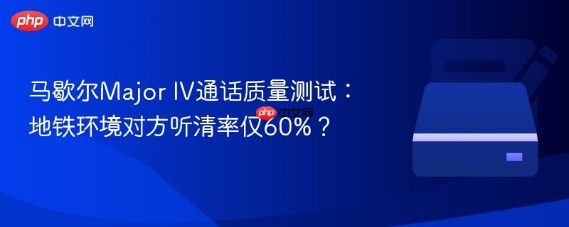 马歇尔Major IV通话质量测试：地铁环境对方听清率仅60%？
