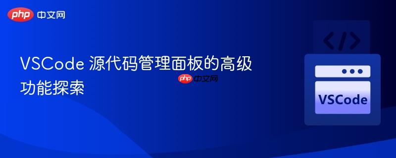 VSCode 源代码管理面板的高级功能探索