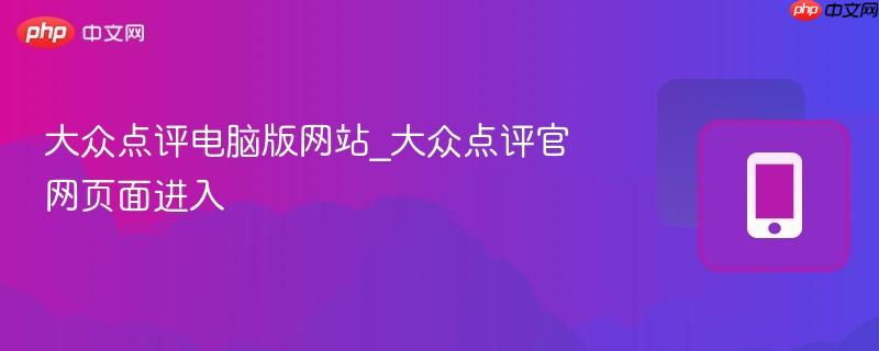 大众点评电脑版网站_大众点评官网页面进入