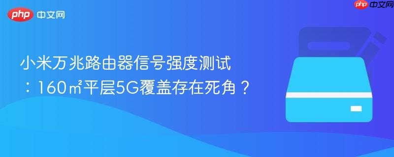 小米万兆路由器信号强度测试：160㎡平层5G覆盖存在死角？
