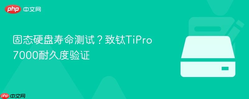 固态硬盘寿命测试？致钛TiPro7000耐久度验证