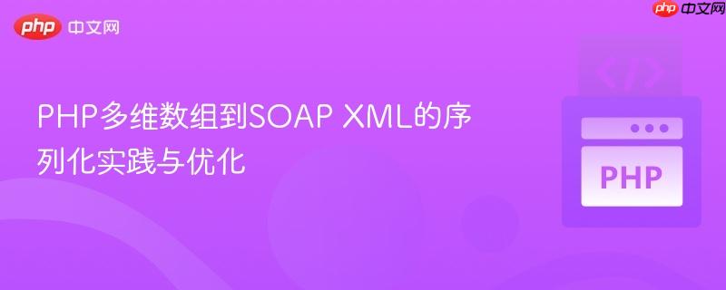 PHP多维数组到SOAP XML的序列化实践与优化