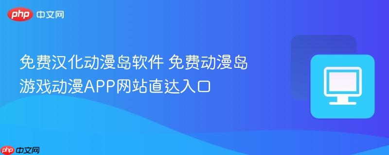 免费汉化动漫岛软件 免费动漫岛游戏动漫APP网站直达入口