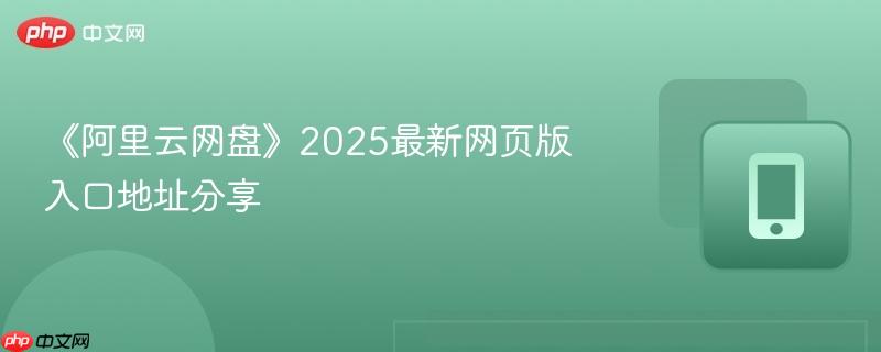 《阿里云网盘》2025最新网页版入口地址分享