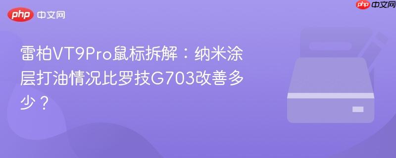 雷柏VT9Pro鼠标拆解：纳米涂层打油情况比罗技G703改善多少？