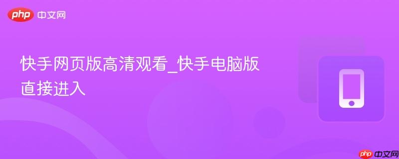 快手网页版高清观看_快手电脑版直接进入