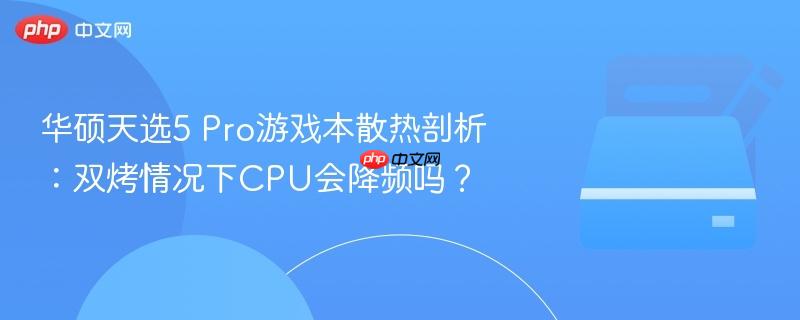 华硕天选5 Pro游戏本散热剖析：双烤情况下CPU会降频吗？