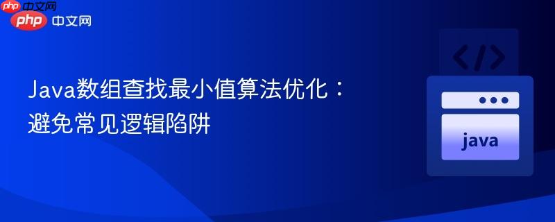 Java数组查找最小值算法优化：避免常见逻辑陷阱