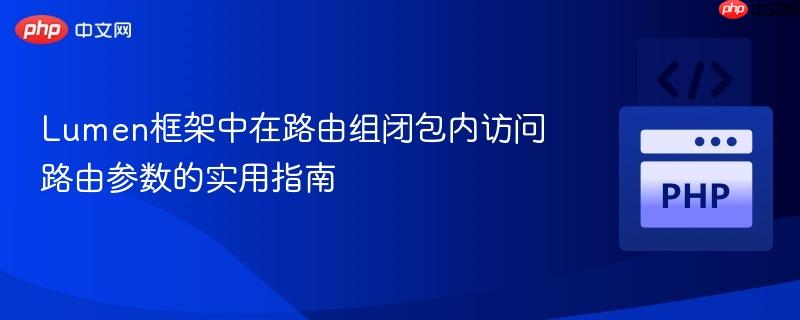 Lumen框架中在路由组闭包内访问路由参数的实用指南