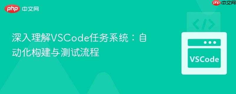 深入理解vscode任务系统：自动化构建与测试流程