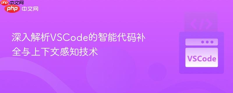深入解析VSCode的智能代码补全与上下文感知技术