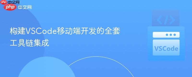 构建vscode移动端开发的全套工具链集成