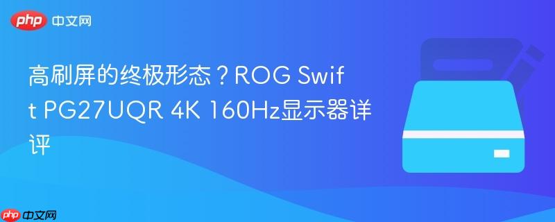 高刷屏的终极形态？ROG Swift PG27UQR 4K 160Hz显示器详评
