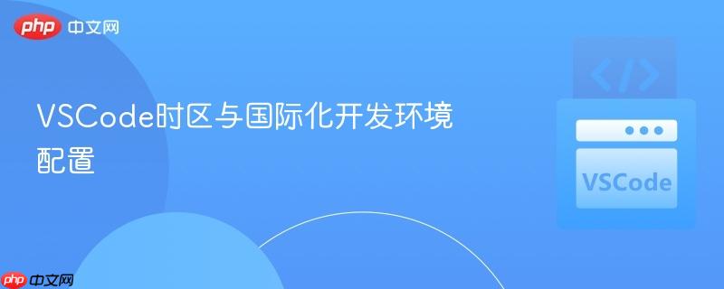 VSCode时区与国际化开发环境配置