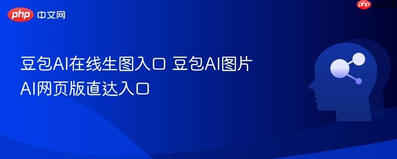 豆包ai在线生图入口 豆包ai图片ai网页版直达入口