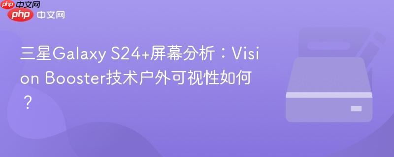 三星galaxy s24+屏幕分析：vision booster技术户外可视性如何？
