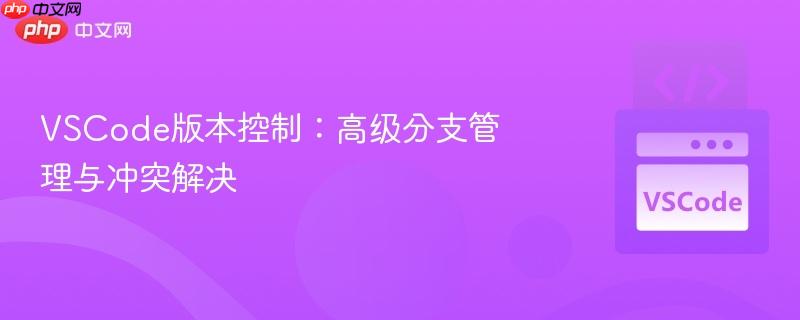VSCode版本控制：高级分支管理与冲突解决