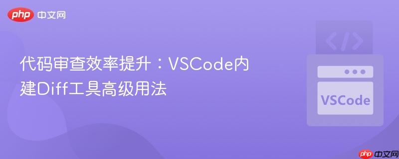 代码审查效率提升：VSCode内建Diff工具高级用法