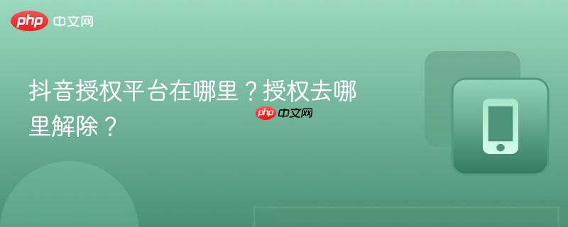 抖音授权平台在哪里？授权去哪里解除？