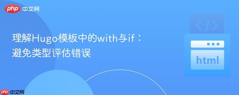 理解hugo模板中的with与if：避免类型评估错误