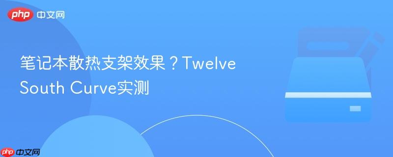 笔记本散热支架效果？twelve south curve实测