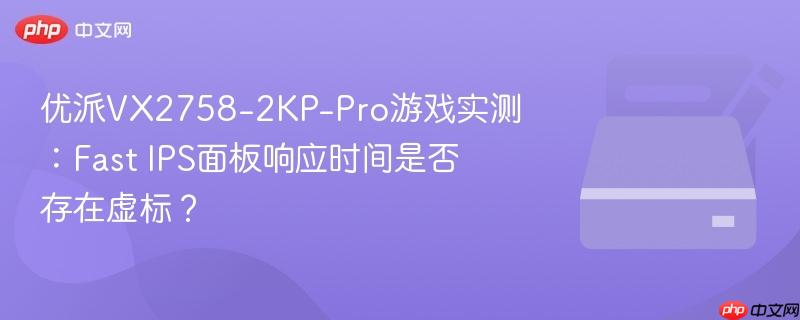 优派VX2758-2KP-Pro游戏实测：Fast IPS面板响应时间是否存在虚标？