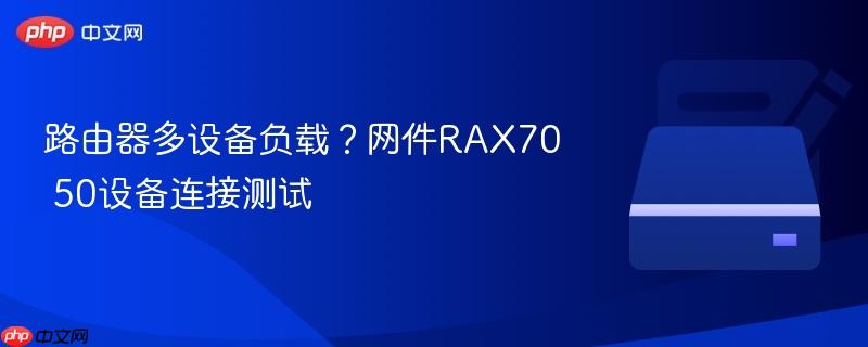 路由器多设备负载？网件rax70 50设备连接测试
